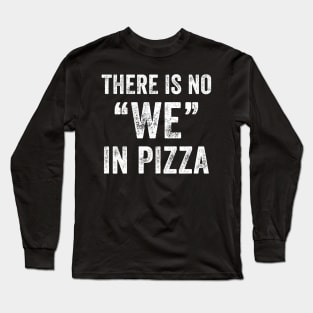 There is no we in pizza Long Sleeve T-Shirt